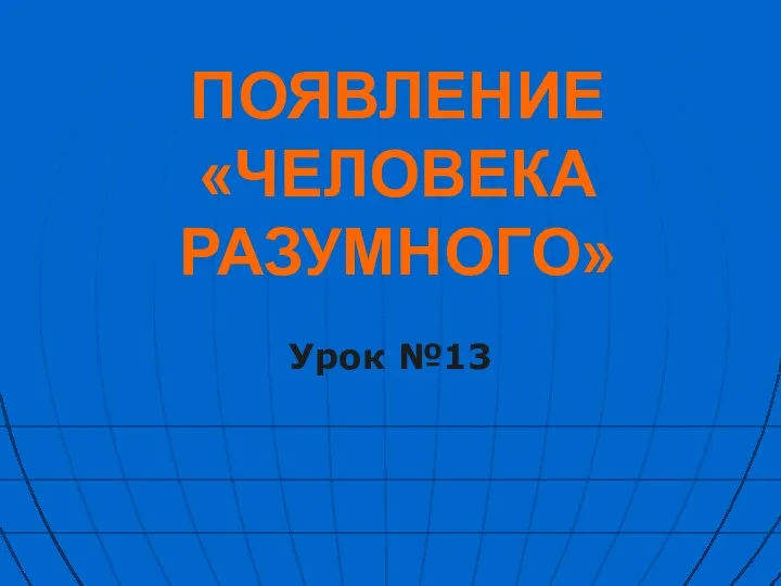 Презентация на тему ПОЯВЛЕНИЕ «ЧЕЛОВЕКА РАЗУМНОГО