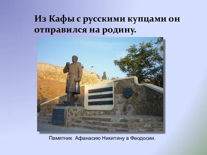 Из Кафы с русскими купцами он отправился на родину. Памятник Афанасию Никитину в Феодосии.