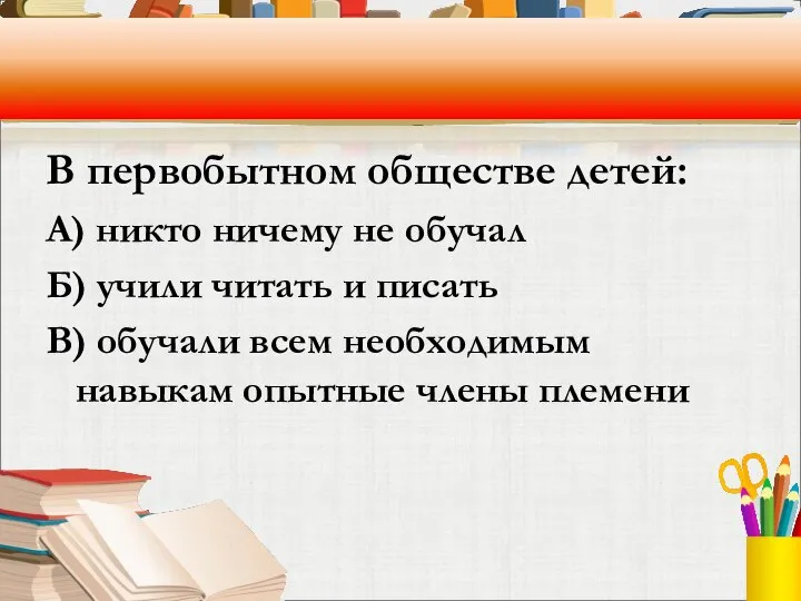 В первобытном обществе детей: А) никто ничему не обучал Б) учили