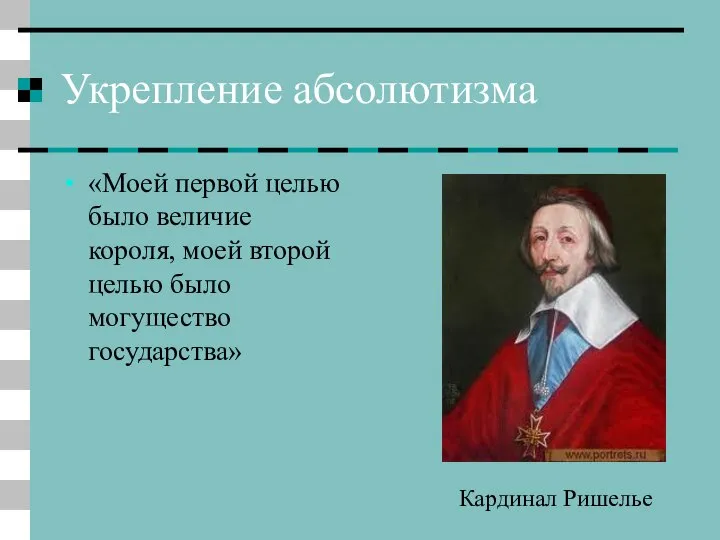 Укрепление абсолютизма «Моей первой целью было величие короля, моей второй целью было могущество государства» Кардинал Ришелье