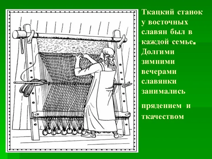 Ткацкий станок у восточных славян был в каждой семье. Долгими зимними