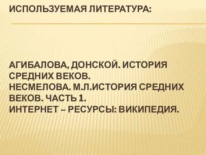 Используемая литература: Агибалова, Донской. История средних веков. Несмелова. М.Л.История средних веков.