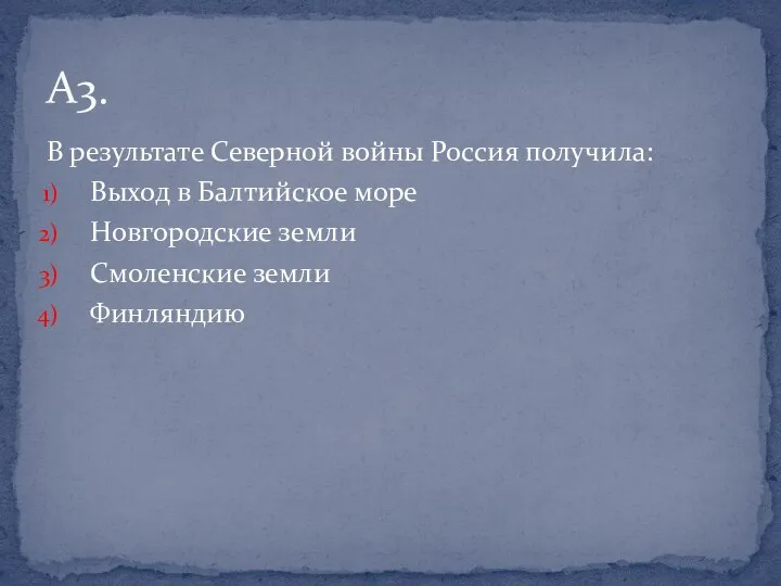 В результате Северной войны Россия получила: Выход в Балтийское море Новгородские земли Смоленские земли Финляндию А3.