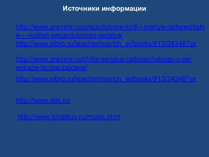 Источники информации http://www.pravmir.ru/prepodobnye-kirill-i-mariya-radonezhskie-–-roditeli-prepodobnogo-sergiya/ http://www.sibro.ru/teacher/roerich_ei/books/813/24348?pr http://www.pravmir.ru/zhitie-sergiya-radonezhskogo-v-pereskaze-borisa-zajceva/ http://www.sibro.ru/teacher/roerich_ei/books/813/24348?pr http://www.stsl.ru/ http://www.tchaikov.ru/music.html