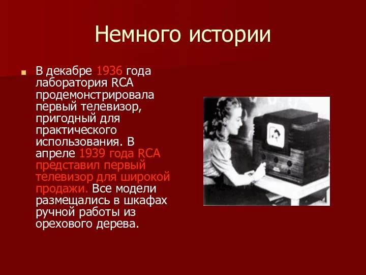 Немного истории В декабре 1936 года лаборатория RCA продемонстрировала первый телевизор,