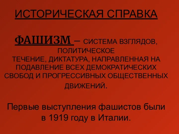 ИСТОРИЧЕСКАЯ СПРАВКА ФАШИЗМ – СИСТЕМА ВЗГЛЯДОВ,ПОЛИТИЧЕСКОЕ ТЕЧЕНИЕ, ДИКТАТУРА, НАПРАВЛЕННАЯ НА ПОДАВЛЕНИЕ