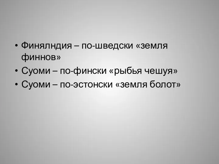 Финялндия – по-шведски «земля финнов» Суоми – по-фински «рыбья чешуя» Суоми – по-эстонски «земля болот»