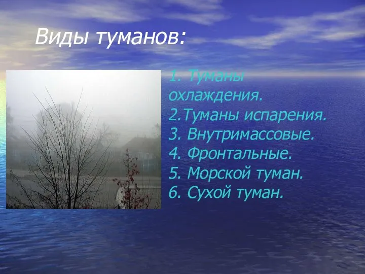 Виды туманов: 1. Туманы охлаждения. 2.Туманы испарения. 3. Внутримассовые. 4. Фронтальные.