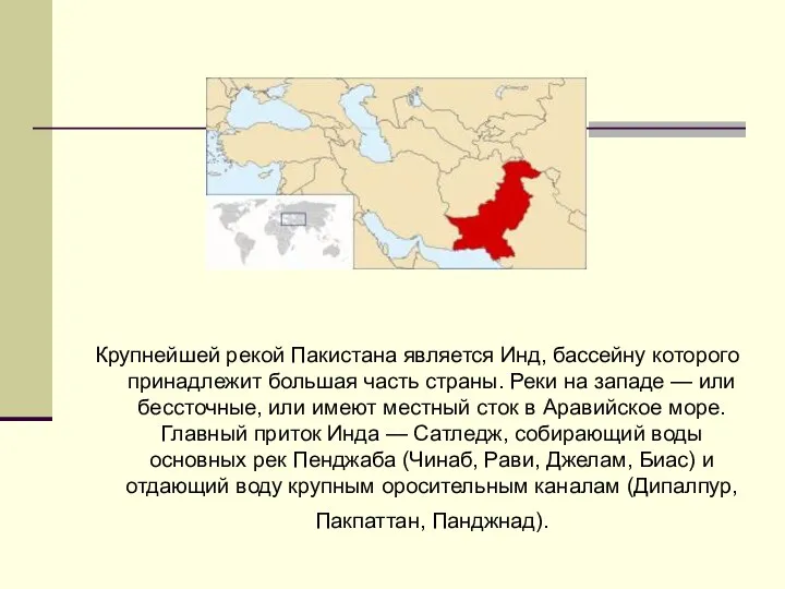 Крупнейшей рекой Пакистана является Инд, бассейну которого принадлежит большая часть страны.