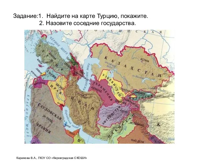 Задание:1. Найдите на карте Турцию, покажите. 2. Назовите соседние государства. Карамова В.А., ГКОУ СО «Кировградская СКОШИ»