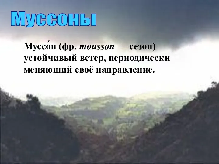 Муссоны Муссо́н (фр. mousson — сезон) — устойчивый ветер, периодически меняющий своё направление.