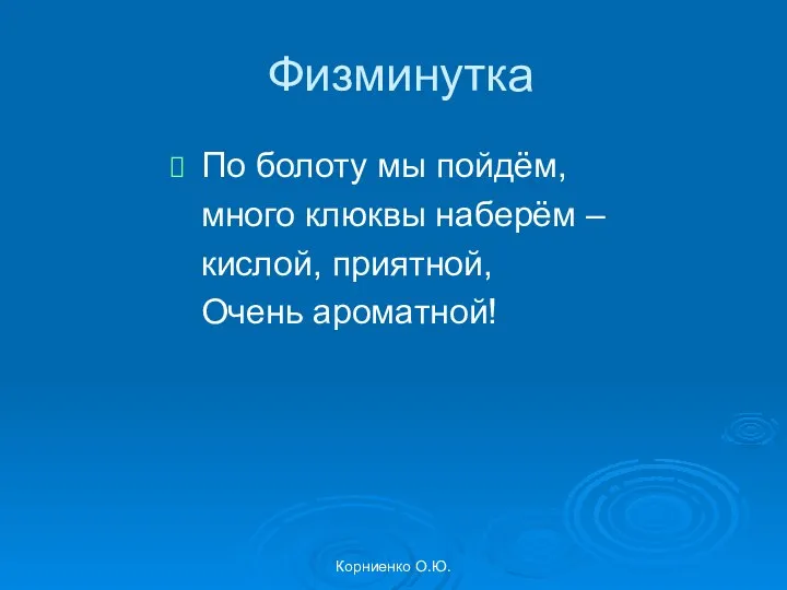 Корниенко О.Ю. Физминутка По болоту мы пойдём, много клюквы наберём – кислой, приятной, Очень ароматной!