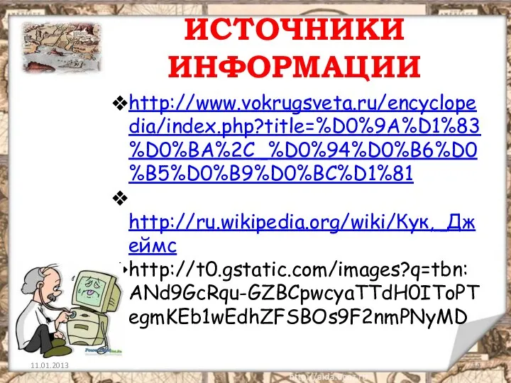 ИСТОЧНИКИ ИНФОРМАЦИИ http://www.vokrugsveta.ru/encyclopedia/index.php?title=%D0%9A%D1%83%D0%BA%2C_%D0%94%D0%B6%D0%B5%D0%B9%D0%BC%D1%81 http://ru.wikipedia.org/wiki/Кук,_Джеймс http://t0.gstatic.com/images?q=tbn:ANd9GcRqu-GZBCpwcyaTTdH0IToPTegmKEb1wEdhZFSBOs9F2nmPNyMD
