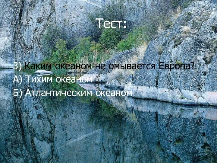 Тест: 3) Каким океаном не омывается Европа? А) Тихим океаном Б) Атлантическим океаном