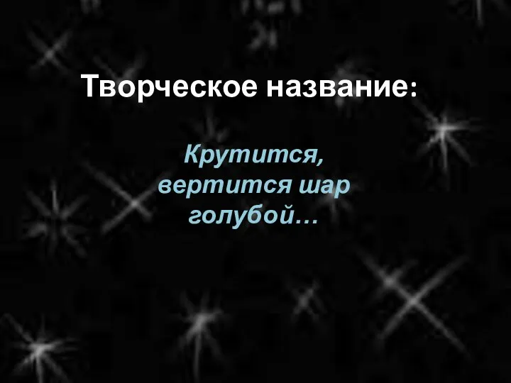 Творческое название: Крутится, вертится шар голубой…