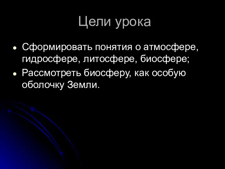 Цели урока Сформировать понятия о атмосфере, гидросфере, литосфере, биосфере; Рассмотреть биосферу, как особую оболочку Земли.