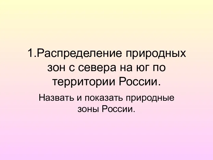 1.Распределение природных зон с севера на юг по территории России. Назвать и показать природные зоны России.