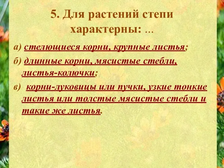 5. Для растений степи характерны: ... а) стелющиеся корни, крупные листья;