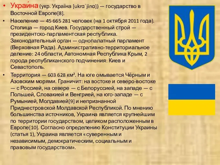 Украи́на (укр. Україна [ukrɑˈjinɑ]) — государство в Восточной Европе[8]. Население —