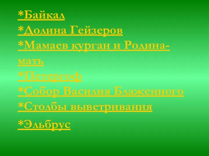 *Байкал *Долина Гейзеров *Мамаев курган и Родина-мать *Петергоф *Собор Василия Блаженного *Столбы выветривания *Эльбрус