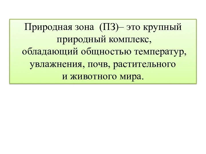 Природная зона (ПЗ)– это крупный природный комплекс, обладающий общностью температур, увлажнения, почв, растительного и животного мира.