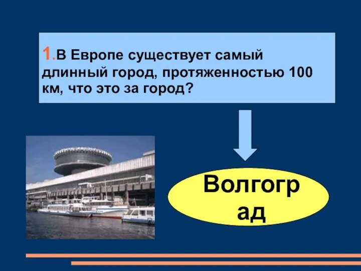 Волгоград 1.В Европе существует самый длинный город, протяженностью 100 км, что это за город?