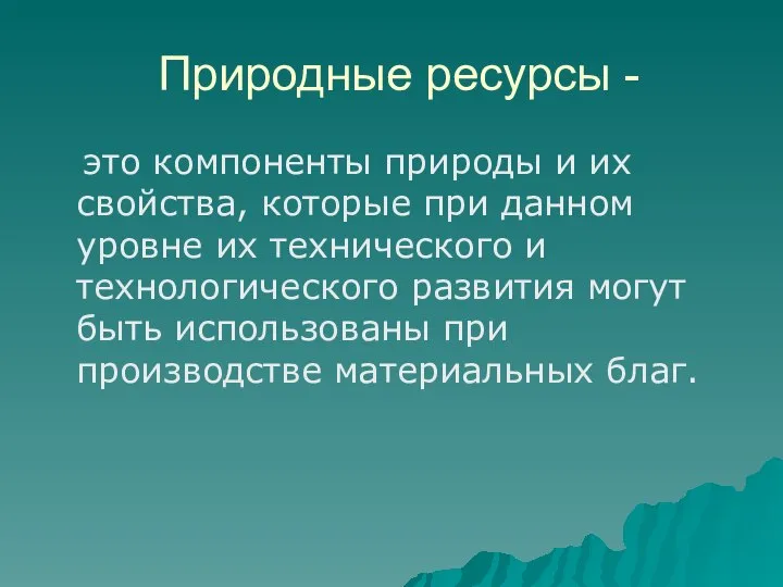 Природные ресурсы - это компоненты природы и их свойства, которые при