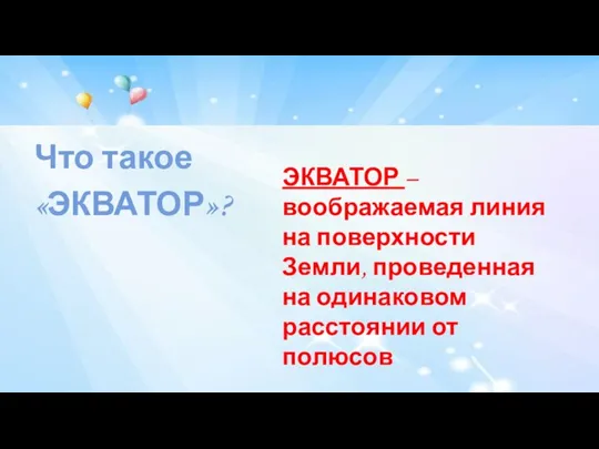 Что такое «ЭКВАТОР»? ЭКВАТОР – воображаемая линия на поверхности Земли, проведенная на одинаковом расстоянии от полюсов