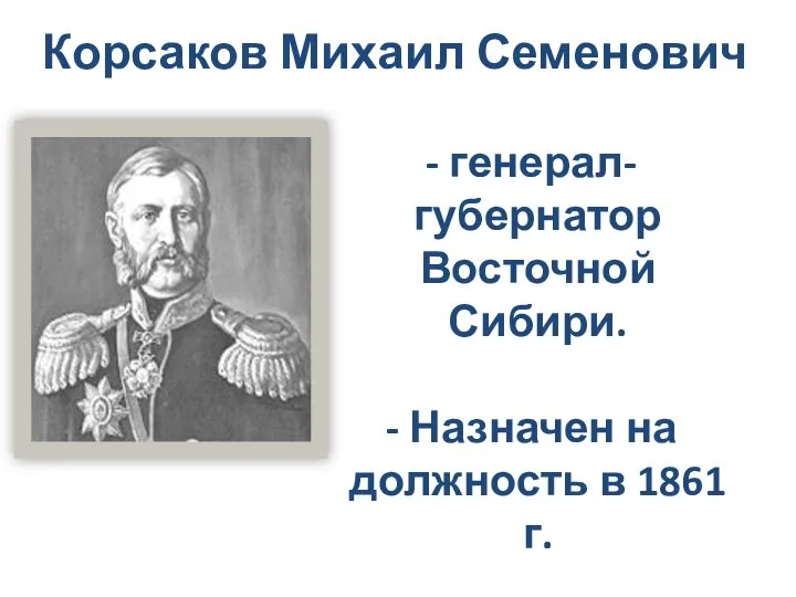 Корсаков Михаил Семенович генерал-губернатор Восточной Сибири. Назначен на должность в 1861 г.