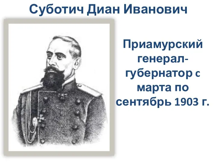 Суботич Диан Иванович Приамурский генерал-губернатор c марта по сентябрь 1903 г.