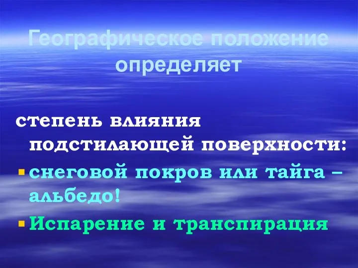 Географическое положение определяет степень влияния подстилающей поверхности: снеговой покров или тайга – альбедо! Испарение и транспирация