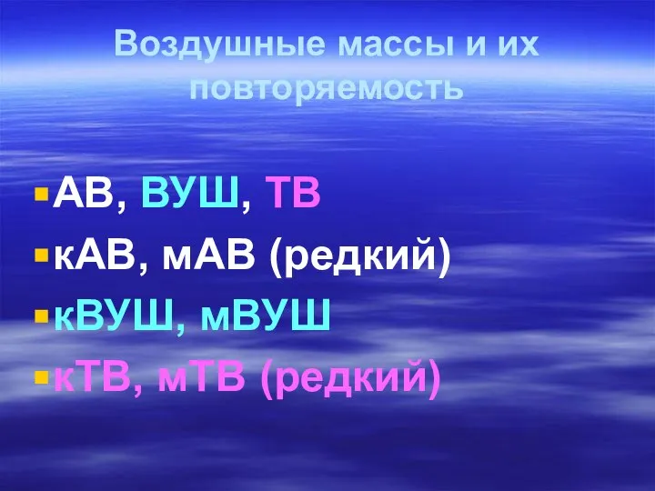 Воздушные массы и их повторяемость АВ, ВУШ, ТВ кАВ, мАВ (редкий) кВУШ, мВУШ кТВ, мТВ (редкий)