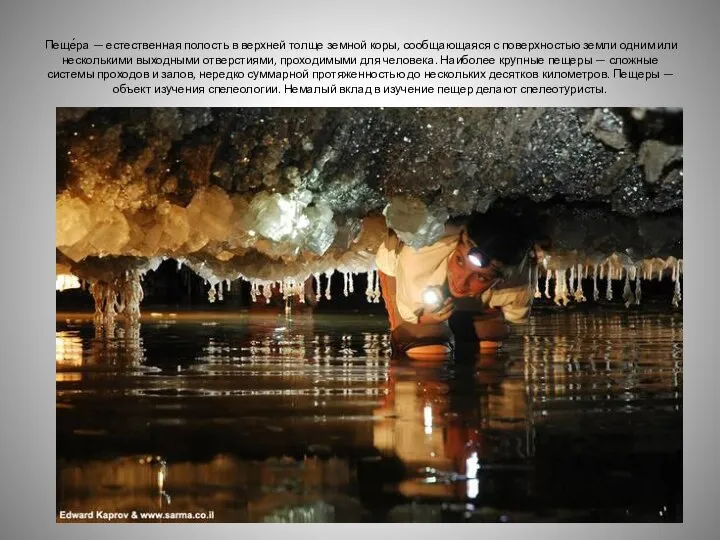 Пеще́ра — естественная полость в верхней толще земной коры, сообщающаяся с