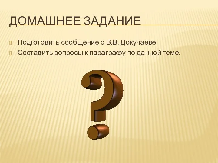 Домашнее задание Подготовить сообщение о В.В. Докучаеве. Составить вопросы к параграфу по данной теме.