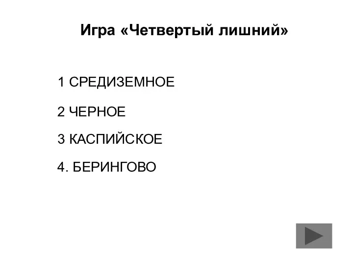 Игра «Четвертый лишний» 1 СРЕДИЗЕМНОЕ 2 ЧЕРНОЕ 3 КАСПИЙСКОЕ 4. БЕРИНГОВО