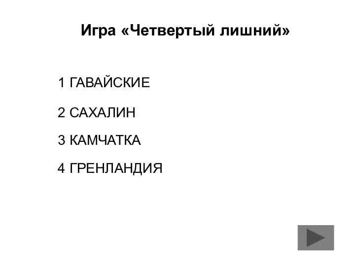 Игра «Четвертый лишний» 1 ГАВАЙСКИЕ 2 САХАЛИН 3 КАМЧАТКА 4 ГРЕНЛАНДИЯ