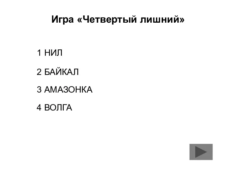 Игра «Четвертый лишний» 1 НИЛ 2 БАЙКАЛ 3 АМАЗОНКА 4 ВОЛГА