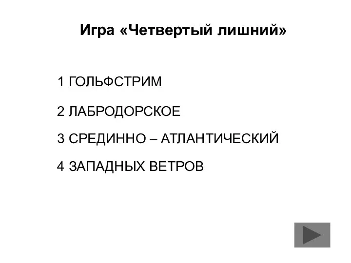 Игра «Четвертый лишний» 1 ГОЛЬФСТРИМ 2 ЛАБРОДОРСКОЕ 3 СРЕДИННО – АТЛАНТИЧЕСКИЙ 4 ЗАПАДНЫХ ВЕТРОВ