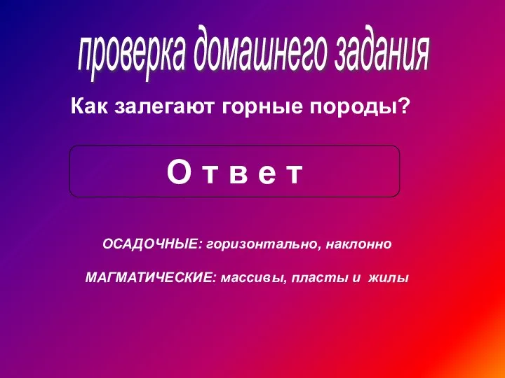 проверка домашнего задания Как залегают горные породы? О т в е