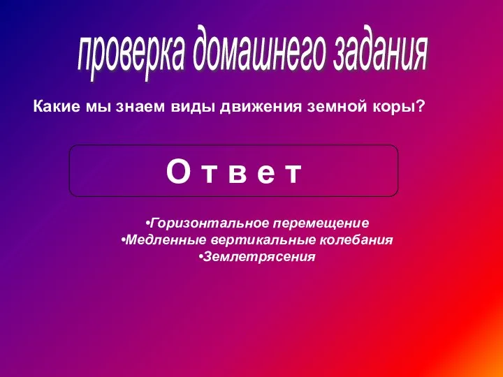 проверка домашнего задания Какие мы знаем виды движения земной коры? О