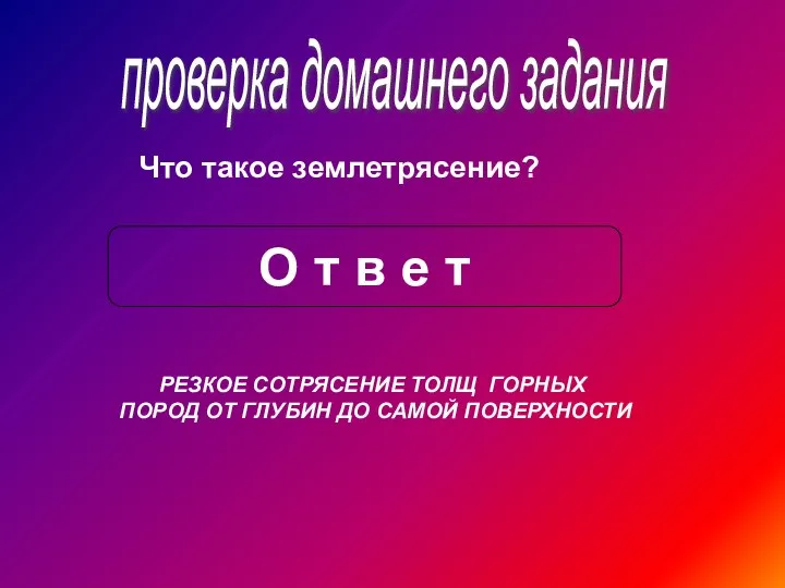 проверка домашнего задания Что такое землетрясение? О т в е т