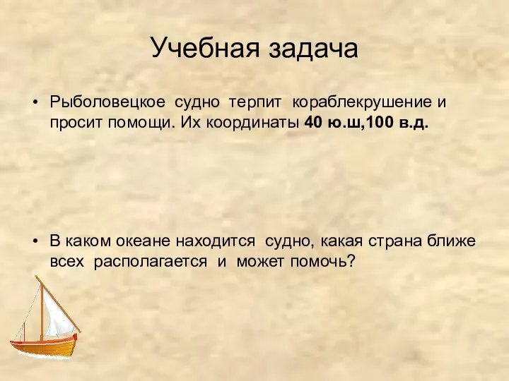 Учебная задача Рыболовецкое судно терпит кораблекрушение и просит помощи. Их координаты