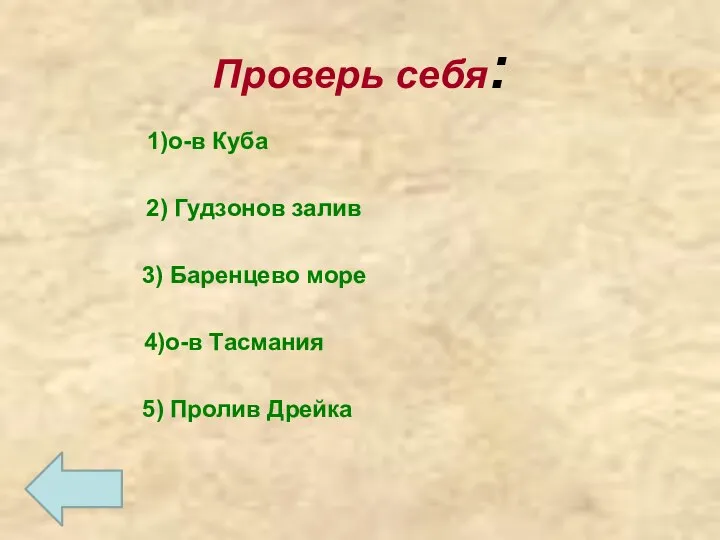 Проверь себя: 1)о-в Куба 2) Гудзонов залив 3) Баренцево море 4)о-в Тасмания 5) Пролив Дрейка