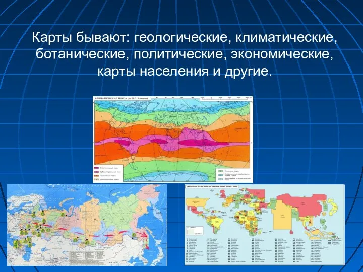 Карты бывают: геологические, климатические, ботанические, политические, экономические, карты населения и другие.