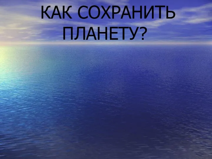 КАК СОХРАНИТЬ ПЛАНЕТУ?