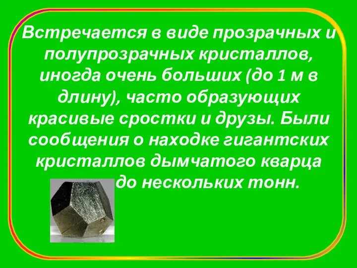 Встречается в виде прозрачных и полупрозрачных кристаллов, иногда очень больших (до