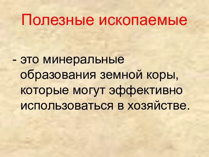 Полезные ископаемые - это минеральные образования земной коры, которые могут эффективно использоваться в хозяйстве.