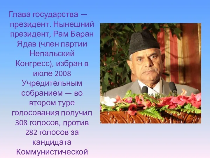 Глава государства — президент. Нынешний президент, Рам Баран Ядав (член партии