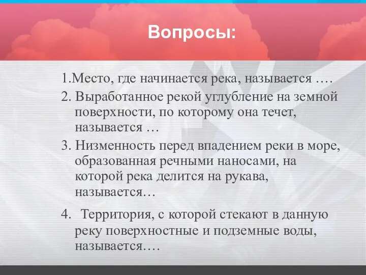 Вопросы: 1.Место, где начинается река, называется …. 2. Выработанное рекой углубление