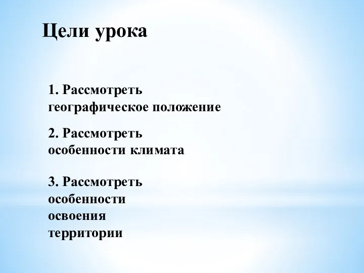 Цели урока 1. Рассмотреть географическое положение 2. Рассмотреть особенности климата 3. Рассмотреть особенности освоения территории